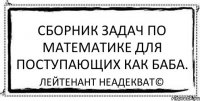 Сборник задач по математике для поступающих как баба. Лейтенант Неадекват©