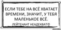 Если тебе на всё хватает времени, значит, у тебя маленькое всё. Лейтенант Неадекват©