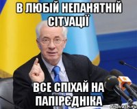 в любій непанятній сітуації все спіхай на папірєдніка