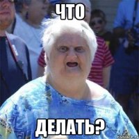 Что делать?