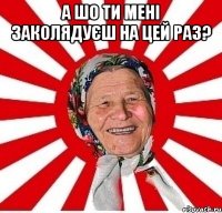 а шо ти мені заколядуєш на цей раз? 