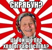 скрябун? це той шо про хвотографії співа?