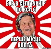 був в селі турнір по кс 1.6 перше місце йопта..