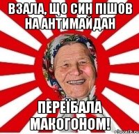 Взала, що син пішов на Антимайдан Переїбала макогоном!