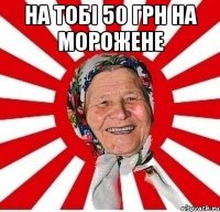 на тобі 50 грн на морожене 