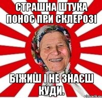 Страшна штука понос при склерозі біжиш і не знаєш куди.