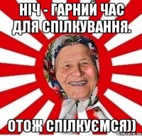 Ніч - гарний час для спілкування. отож спілкуємся))