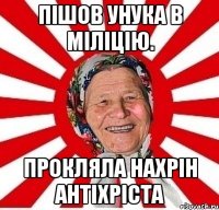 пішов унука в міліцію. прокляла нахрін антіхріста