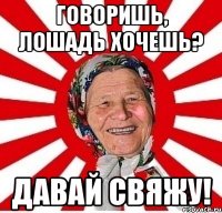 ГОВОРИШЬ, ЛОШАДЬ ХОЧЕШЬ? ДАВАЙ СВЯЖУ!