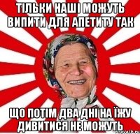 Тільки наші можуть випити для апетиту так що потім два дні на їжу дивитися не можуть