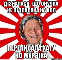 Дізналася , що онучка не підписана на ЙоП переписала хату но Мурзіка