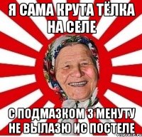 Я сама крута тёлка на селе С подмазком 3 менуту не вылазю ис постеле