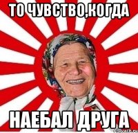 то чувство,когда наебал друга