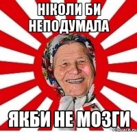 НіКОЛИ БИ НЕПОДУМАЛА ЯКБИ НЕ МОЗГИ