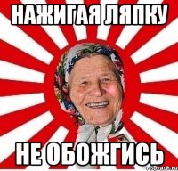 нажигая ляпку не обожгись