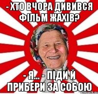 - Хто вчора дивився фільм жахів? - Я… - Піди й прибери за собою