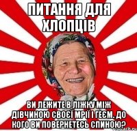 Питання для хлопців Ви лежите в ліжку між дівчиною своєї мрії і геєм. До кого ви повернетесь спиною?