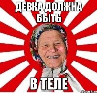 ДЕВКА ДОЛЖНА БЫТЬ В ТЕЛЕ