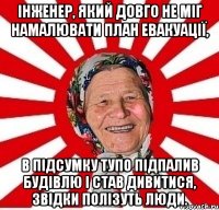 Інженер, який довго не міг намалювати план евакуації, в підсумку тупо підпалив будівлю і став дивитися, звідки полізуть люди.