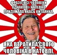 Фразу «Всі чоловіки однакові» напевно придумала якась китаянка, яка втратила свого чоловіка в натовпі.