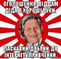 Оголошення: Віддам діда в хороші руки. Ласкавий, добрий, до інтернету привчений.