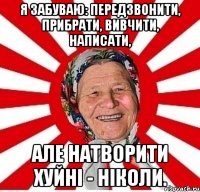 Я забуваю: передзвонити, прибрати, вивчити, написати, але натворити хуйні - ніколи.