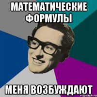 МАТЕМАТИЧЕСКИЕ ФОРМУЛЫ МЕНЯ ВОЗБУЖДАЮТ