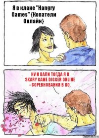 Я в клане "Hangry Games" {Копатели Онлайн} Ну и вали тогда я в Skary Game Digger Online - соревнования в КО.