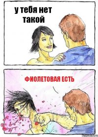 у тебя нет такой фиолетовая есть