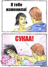 Я тебе изменила( Сукаа!