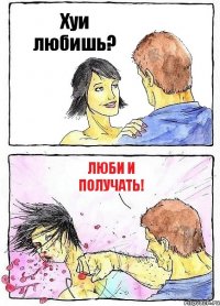 Хуи любишь? Люби и получать!