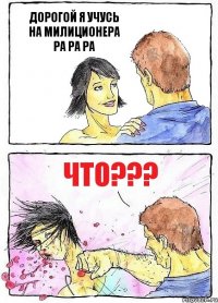 ДОРОГОЙ Я УЧУСЬ НА МИЛИЦИОНЕРА РА РА РА ЧТО???