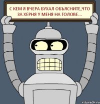 С кем я вчера бухал объясните,что за херня у меня на голове...