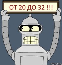 ОТ 20 до 32 !!!