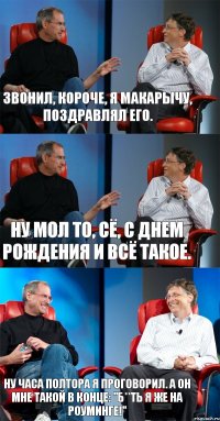 Звонил, короче, я Макарычу, поздравлял его. Ну мол то, сё, с Днем Рождения и всё такое. Ну часа полтора я проговорил. А он мне такой в конце: "Б**ть я же на роуминге!"