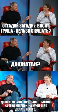 Отгадай загадку: висит груша - нельзя скушать? Джонатан? Джонатан - это сорт яблок, Ньютон из тебя никакой. На кухне тебе делать нечего.