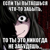 если ты пытаешься что-то забыть, то ты это никогда не забудешь...