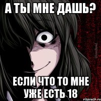 А ты мне дашь? Если что то мне уже есть 18