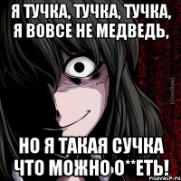 Я тучка, тучка, тучка, я вовсе не медведь, НО я такая сучка что можно о**еть!