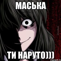 маська ти наруто)))