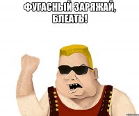 Фугасный заряжай, блеать! 