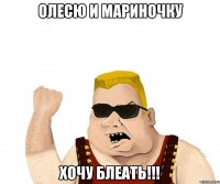 ОЛЕСЮ И МАРИНОЧКУ ХОЧУ БЛЕАТЬ!!!