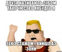 Друзя називають зубом Таке чюство якбудто я зек з стажом і вийшл аз зони