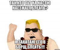 Так,кто тут на Настю наезжает,блеать? Я закатаю его в борщ,блеать!!!