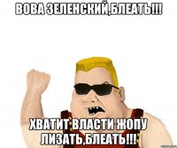 Вова Зеленский,блеать!!! Хватит власти жопу лизать,блеать!!!