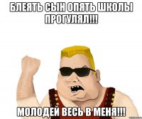 Блеять сын опять школы прогулял!!! Молодей весь в меня!!!