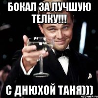 Бокал за лучшую телку!!! С днюхой Таня)))