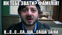 як тебе звати? фамілія! я....с...с....са...ша....саша заїка