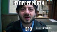 Ну прррррости Его