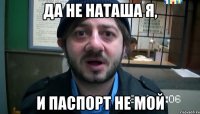 Да не Наташа я, и паспорт не мой